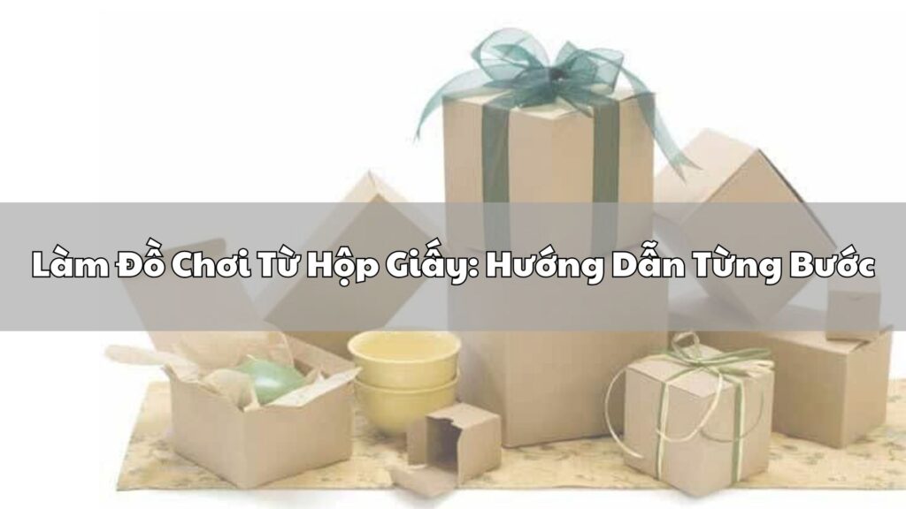 Hướng dẫn làm đồ chơi từ hộp giấy